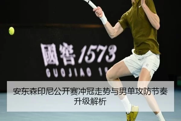 安东森印尼公开赛冲冠走势与男单攻防节奏升级解析