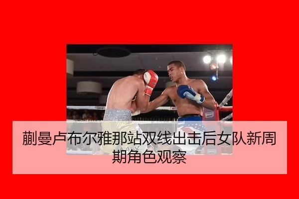 蒯曼卢布尔雅那站双线出击后女队新周期角色观察