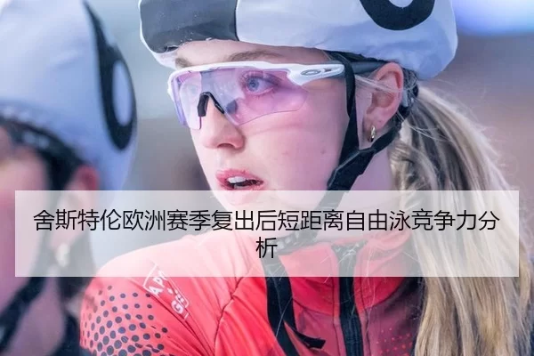 舍斯特伦欧洲赛季复出后短距离自由泳竞争力分析