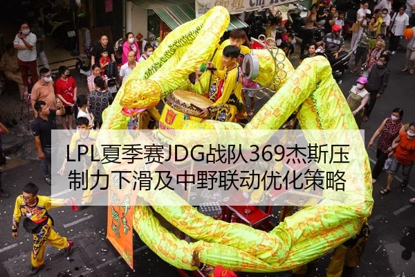 LPL夏季赛JDG战队369杰斯压制力下滑及中野联动优化策略