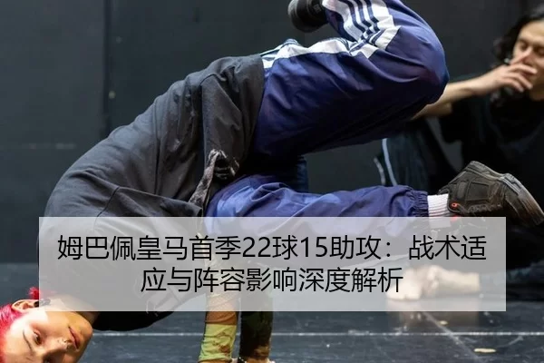 姆巴佩皇马首季22球15助攻：战术适应与阵容影响深度解析
