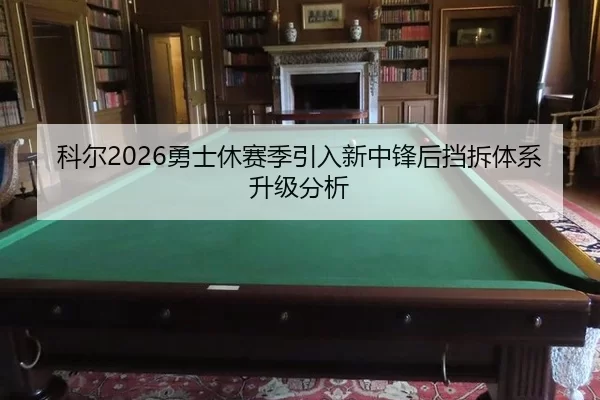 科尔2026勇士休赛季引入新中锋后挡拆体系升级分析