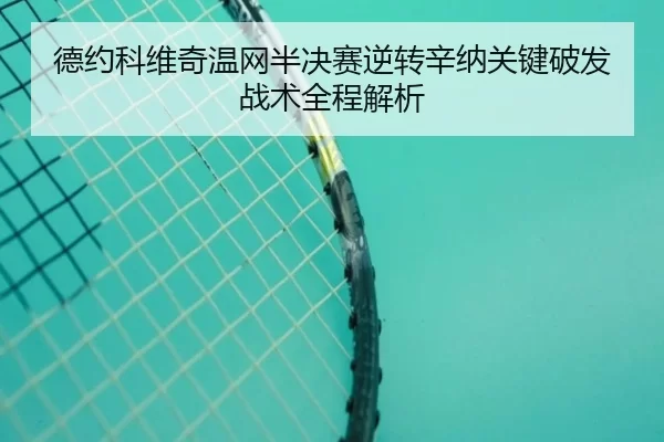 德约科维奇温网半决赛逆转辛纳关键破发战术全程解析