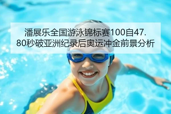 潘展乐全国游泳锦标赛100自47.80秒破亚洲纪录后奥运冲金前景分析